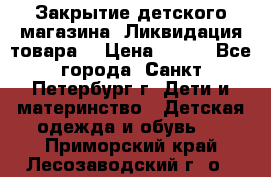 Закрытие детского магазина !Ликвидация товара  › Цена ­ 150 - Все города, Санкт-Петербург г. Дети и материнство » Детская одежда и обувь   . Приморский край,Лесозаводский г. о. 